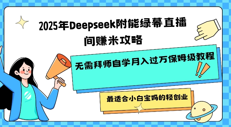 2025年Deepseek附能绿幕直播间挣米攻略无需拜师自学月入过W保姆级教程，最适合小白宝妈的轻创业-创业项目网