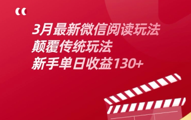 3月最新微信阅读玩法，颠覆传统玩法，新手单日收益130+-创业项目网