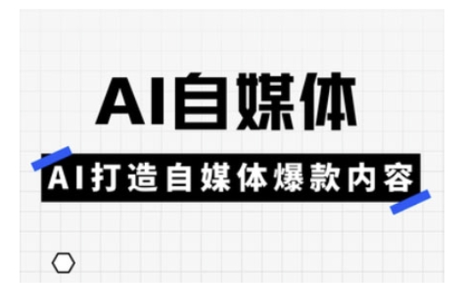 AI自媒体实操课，AI打造自媒体爆款内容-创业项目网