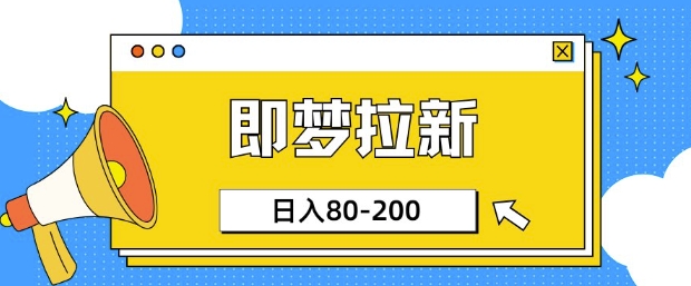 即梦ai拉新，比较简单的项目，小白日入80-200-创业项目网