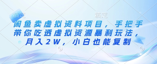 闲鱼卖虚拟资料项目，手把手带你吃透虚拟资源暴利玩法，月入2W，小白也能复制-创业项目网