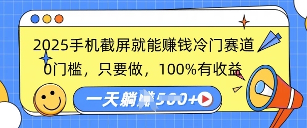 2025手机截屏就能挣钱冷门赛道，0门槛，只要做，100%有收益，一天收益多张-创业项目网