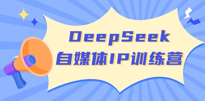 DeepSeek自媒体IP训练营，掌握四位定位法 长板变现模型 开启自媒体新篇章-创业项目网