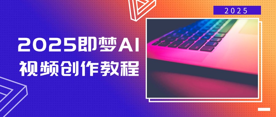 2025即梦AI视频创作教程，从零开始学做视频，文字图片生成视频轻松创作-创业项目网