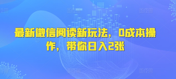 最新微信阅读新玩法，0成本操作，带你日入200+-创业项目网