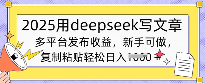 2025用deepseek写文章，多平台发布收益，新手可做，复制粘贴轻松日入1000+-创业项目网
