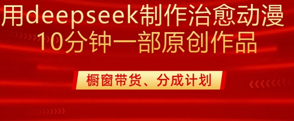 用deepseek制作治愈系漫剪，20分钟一部纯原创作品，多种变现渠道外面收费980-创业项目网