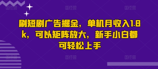 刷短剧广告掘金，单机月收入1.8k，可以矩阵放大，新手小白都可轻松上手-创业项目网