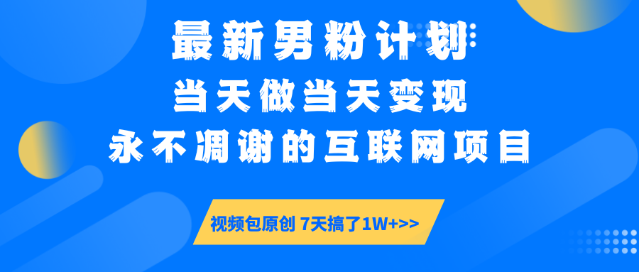 最新男粉计划6.0玩法，永不凋谢的互联网项目 当天做当天变现-创业项目网