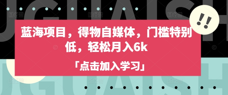 蓝海项目，得物自媒体，门槛特别低，轻松月入6k-创业项目网