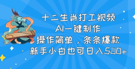 十二生肖打工视频，AI一键制作，操作简单，条条爆款，新手小白也可日入500+-创业项目网