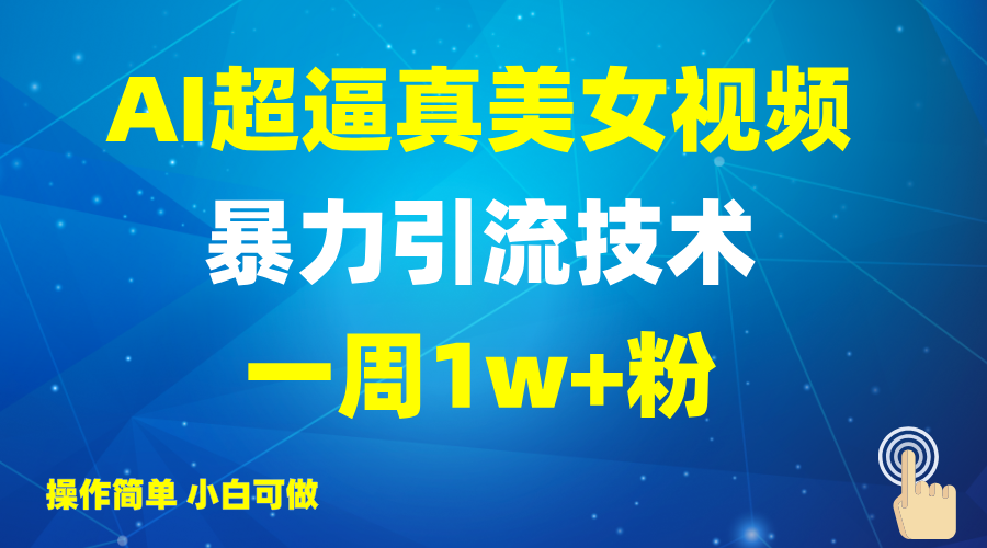 2025AI超逼真美女视频暴力引流，一周1w+粉，操作简单小白可做，躺赚视频收益-创业项目网