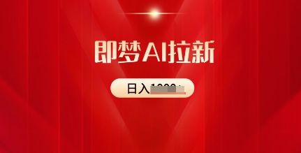 即梦AI拉新：2025最新风口，5个粉丝就可以，收益可观-创业项目网