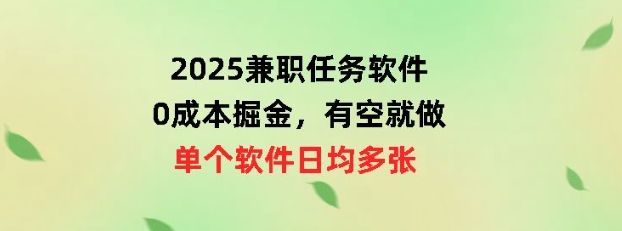 2025兼职任务软件，0成本掘金，有空就做，单个软件日均几十-创业项目网