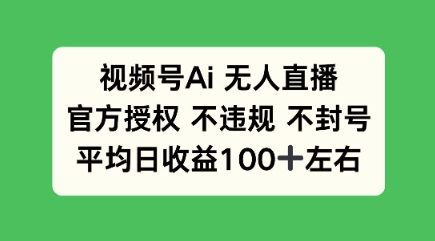 视频号AI无人直播，官方特定授权 不违规 不封号，平均日收益100+-创业项目网