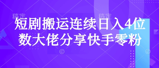 短剧搬运连续日入4位数，大佬分享快手零粉爆单经验-创业项目网