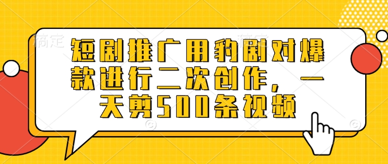 短剧推广用豹剧对爆款进行二次创作，一天剪500条视频-创业项目网