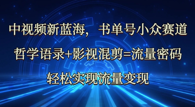 中视频新蓝海：哲学语录+影视混剪=流量密码，轻松实现流量变现-创业项目网