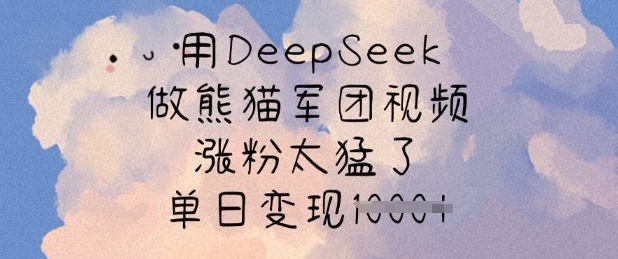 用DeepSeek做熊猫军团视频，涨粉太猛了，单日变现多张-创业项目网