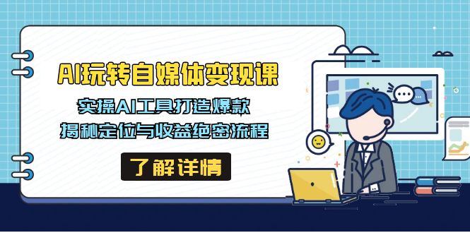 AI玩转自媒体变现课，实操AI工具打造爆款，揭秘定位与收益绝密流程-创业项目网