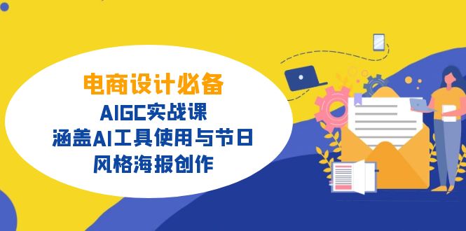 电商设计必备！AIGC实战课，涵盖AI工具使用与节日、风格海报创作-创业项目网