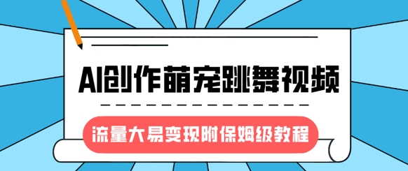 最新风口项目，AI创作萌宠跳舞视频，流量大易变现，附保姆级教程-创业项目网