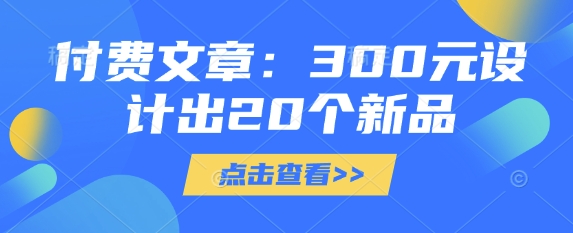 付费文章：300元设计出20个新品-创业项目网