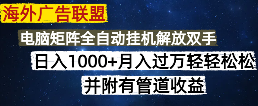 海外广告联盟每天几分钟日入1000+无脑操作，可矩阵并附有管道收益-创业项目网