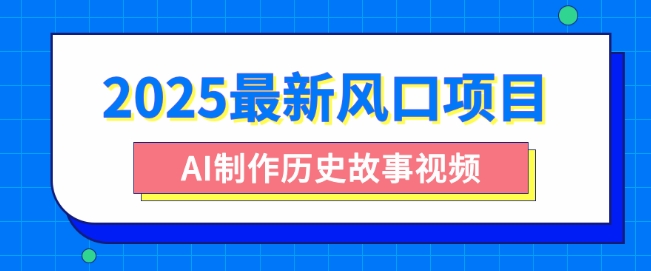 2025最新风口项目，AI制作历史故事视频，零基础也能做爆款，附保姆级教程-创业项目网