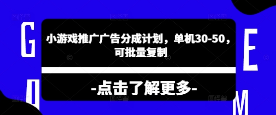 小游戏推广广告分成计划，单机30-50，可批量复制-创业项目网