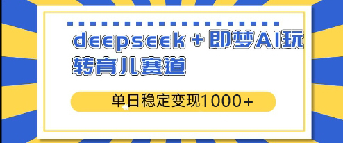 deepseek+即梦AI玩转育儿赛道，单日稳定变现1000+-创业项目网