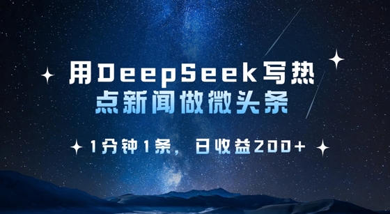 用DeepSeek写热点微头条，1分钟1条，日收益200+-创业项目网