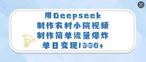 用Deepseek制作农村小院视频，制作简单流量爆炸，单日变现1000+-创业项目网