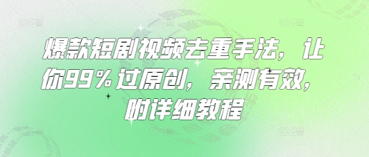 爆款短剧视频去重手法，让你99%过原创，亲测有效，附详细教程-创业项目网