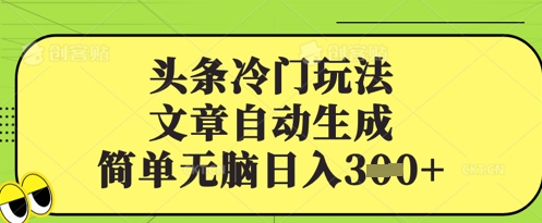 头条冷门玩法，文章自动生成，简单无脑日入300+-创业项目网