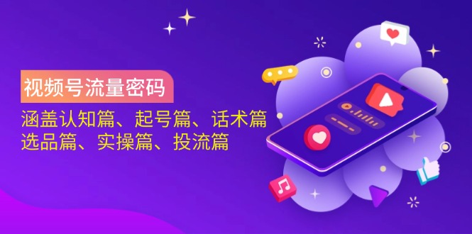 视频号流量密码：涵盖认知篇、起号篇、话术篇、选品篇、实操篇、投流篇-创业项目网