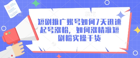 短剧推广账号如何7天迅速起号涨粉，如何涨精准短剧粉实操干货-创业项目网