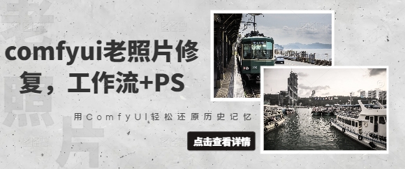 comfyui老照片修复，工作流+PS，用ComfyUI轻松还原历史记忆-创业项目网