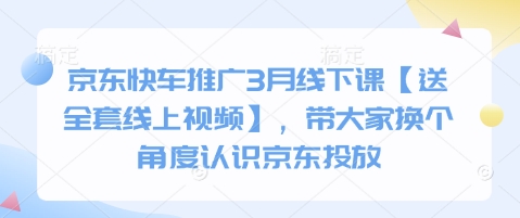 京东快车推广3月线下课【送全套线上视频】，带大家换个角度认识京东投放-创业项目网