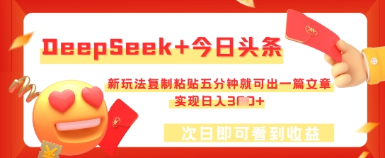 DeepSeek+今日头条，新玩法复制粘贴五分钟就可出一篇文章，实现日入300+-创业项目网