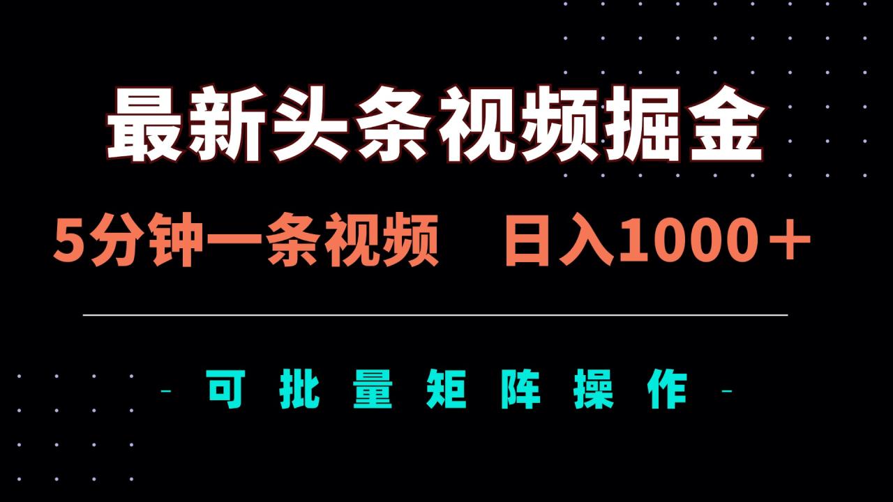 最新头条视频掘金，5分钟一条视频，日入1000＋！可矩阵批量操作-创业项目网